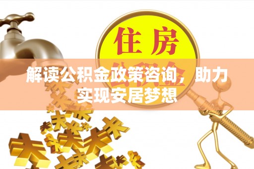 庐山解读公积金政策咨询，助力实现安居梦想