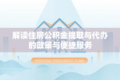 庐山解读住房公积金提取与代办的政策与便捷服务