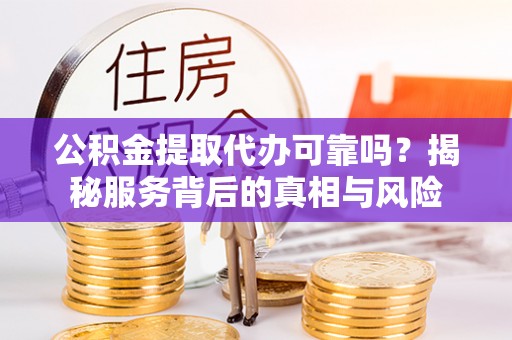 庐山公积金提取代办可靠吗？揭秘服务背后的真相与风险