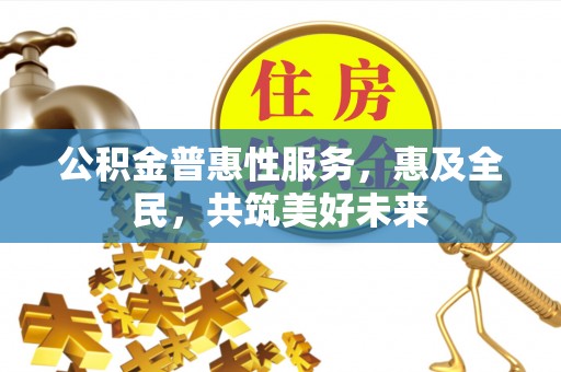 庐山公积金普惠性服务，惠及全民，共筑美好未来