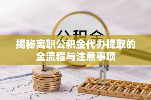 庐山揭秘离职公积金代办提取的全流程与注意事项