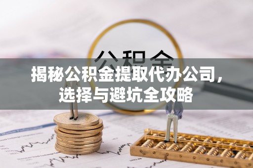 庐山揭秘公积金提取代办公司，选择与避坑全攻略