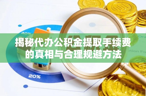 庐山揭秘代办公积金提取手续费的真相与合理规避方法