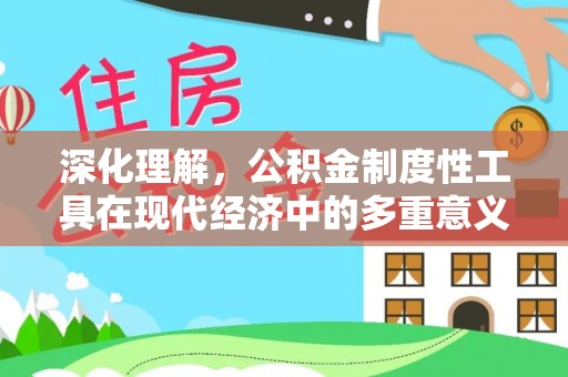 庐山深化理解，公积金制度性工具在现代经济中的多重意义