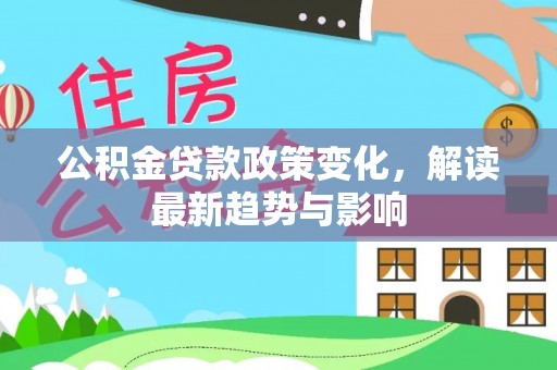 庐山公积金贷款政策变化，解读最新趋势与影响