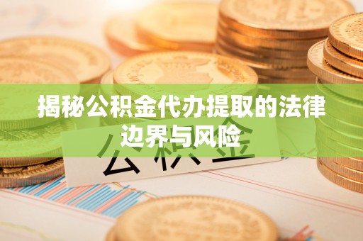 庐山揭秘公积金代办提取的法律边界与风险