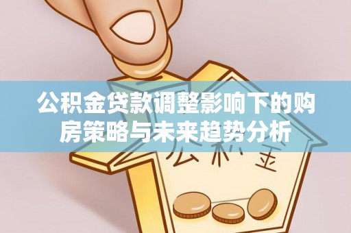 庐山公积金贷款调整影响下的购房策略与未来趋势分析