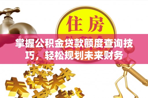 庐山掌握公积金贷款额度查询技巧，轻松规划未来财务