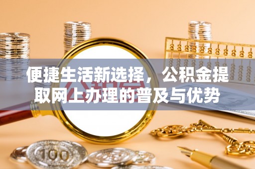 庐山便捷生活新选择，公积金提取网上办理的普及与优势