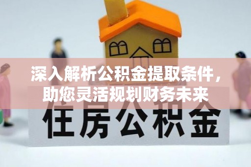 庐山深入解析公积金提取条件，助您灵活规划财务未来