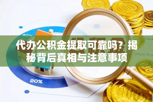 庐山代办公积金提取可靠吗？揭秘背后真相与注意事项