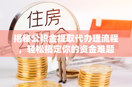 庐山揭秘公积金提取代办理流程，轻松搞定你的资金难题