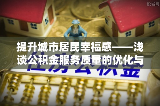 庐山提升城市居民幸福感——浅谈公积金服务质量的优化与未来