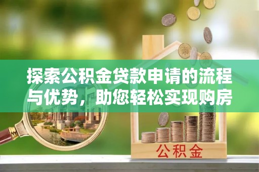 庐山探索公积金贷款申请的流程与优势，助您轻松实现购房梦想