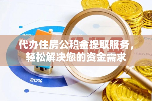 庐山代办住房公积金提取服务，轻松解决您的资金需求
