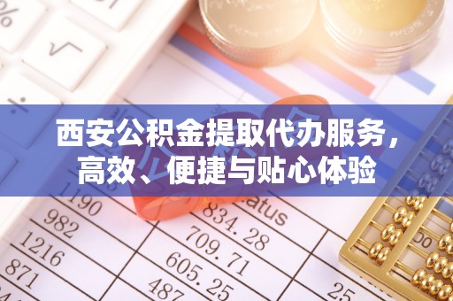 庐山西安公积金提取代办服务，高效、便捷与贴心体验