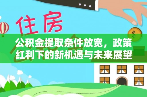 庐山公积金提取条件放宽，政策红利下的新机遇与未来展望