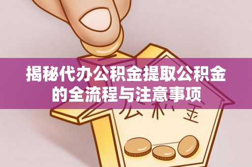 庐山揭秘代办公积金提取公积金的全流程与注意事项