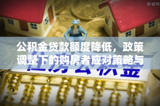 庐山公积金贷款额度降低，政策调整下的购房者应对策略与未来趋势