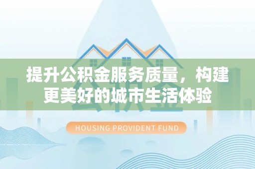 庐山提升公积金服务质量，构建更美好的城市生活体验