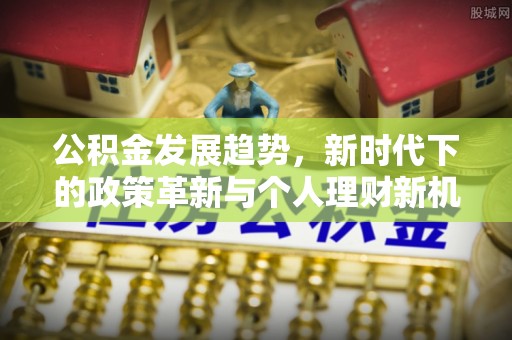 庐山公积金发展趋势，新时代下的政策革新与个人理财新机遇