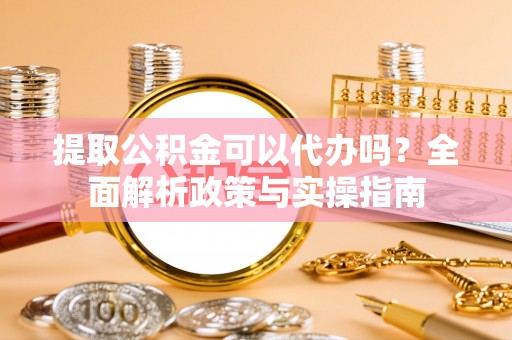 庐山提取公积金可以代办吗？全面解析政策与实操指南