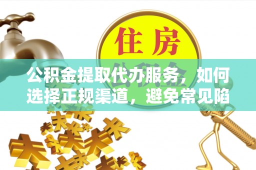 庐山公积金提取代办服务，如何选择正规渠道，避免常见陷阱