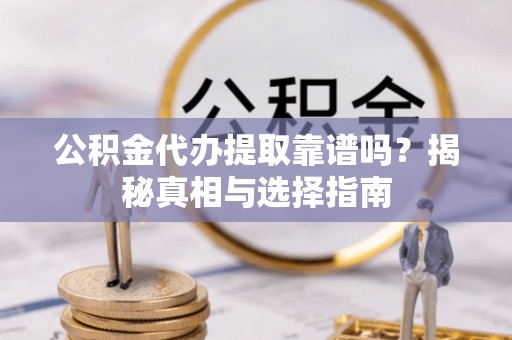 庐山公积金代办提取靠谱吗？揭秘真相与选择指南
