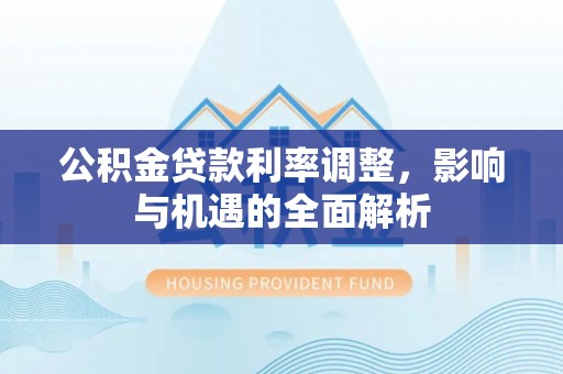庐山公积金贷款利率调整，影响与机遇的全面解析