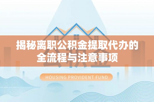 庐山揭秘离职公积金提取代办的全流程与注意事项