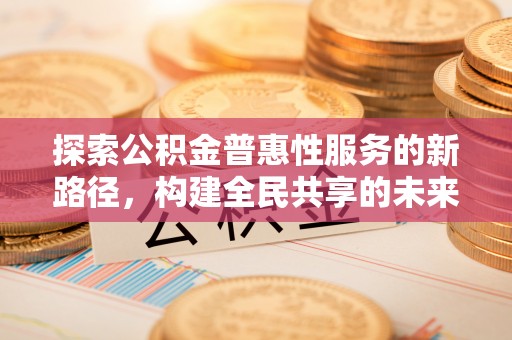 庐山探索公积金普惠性服务的新路径，构建全民共享的未来