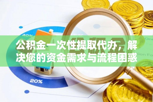 庐山公积金一次性提取代办，解决您的资金需求与流程困惑