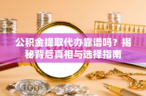 庐山公积金提取代办靠谱吗？揭秘背后真相与选择指南