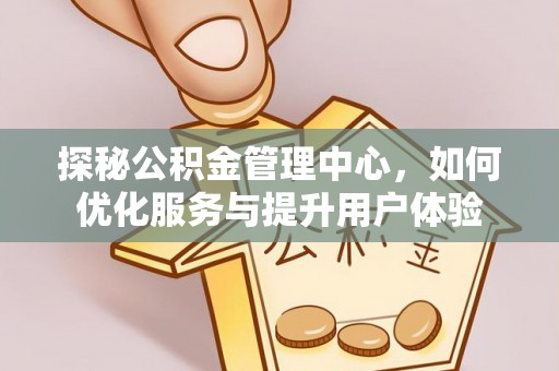 庐山探秘公积金管理中心，如何优化服务与提升用户体验