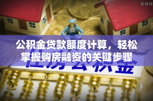 庐山公积金贷款额度计算，轻松掌握购房融资的关键步骤