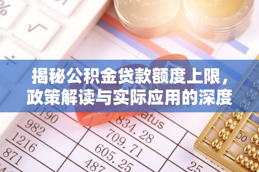 庐山揭秘公积金贷款额度上限，政策解读与实际应用的深度分析