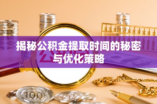 庐山揭秘公积金提取时间的秘密与优化策略
