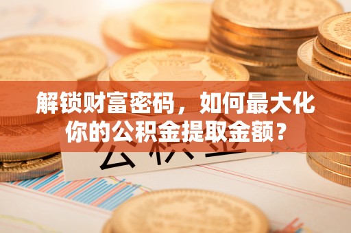 庐山解锁财富密码，如何最大化你的公积金提取金额？