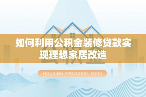 庐山如何利用公积金装修贷款实现理想家居改造