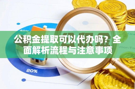 庐山公积金提取可以代办吗？全面解析流程与注意事项
