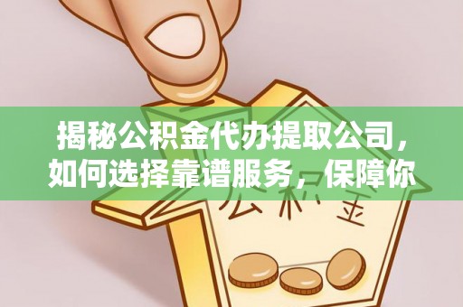 庐山揭秘公积金代办提取公司，如何选择靠谱服务，保障你的资金安全