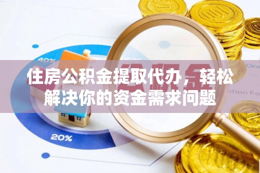 庐山住房公积金提取代办，轻松解决你的资金需求问题