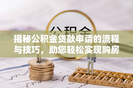庐山揭秘公积金贷款申请的流程与技巧，助您轻松实现购房梦