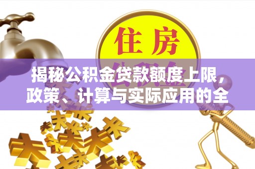 庐山揭秘公积金贷款额度上限，政策、计算与实际应用的全面解析