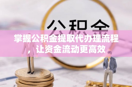 庐山掌握公积金提取代办理流程，让资金流动更高效