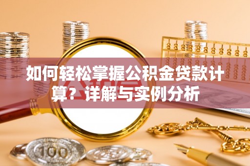 庐山如何轻松掌握公积金贷款计算？详解与实例分析