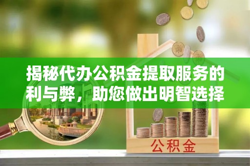 庐山揭秘代办公积金提取服务的利与弊，助您做出明智选择