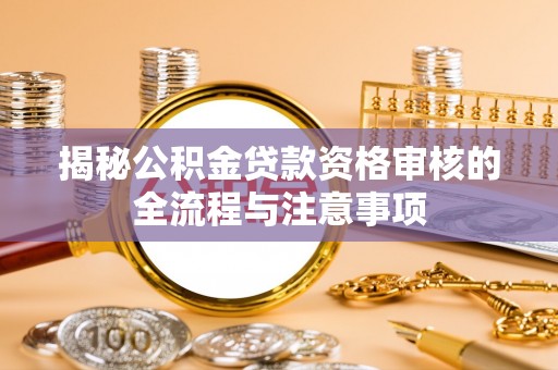 庐山揭秘公积金贷款资格审核的全流程与注意事项