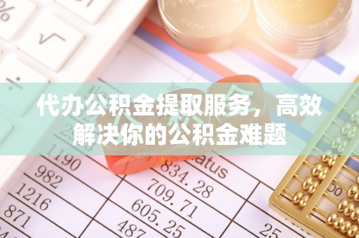 庐山代办公积金提取服务，高效解决你的公积金难题