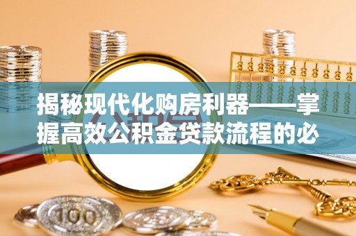 庐山揭秘现代化购房利器——掌握高效公积金贷款流程的必备指南